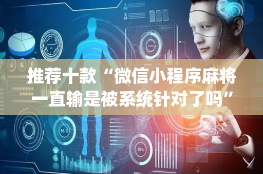 推荐十款“微信小程序麻将一直输是被系统针对了吗”（怎么能调好牌)