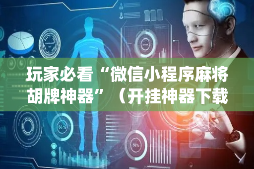 玩家必看“微信小程序麻将胡牌神器”（开挂神器下载)