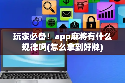 玩家必备！app麻将有什么规律吗(怎么拿到好牌)