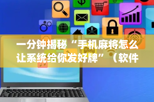 一分钟揭秘“手机麻将怎么让系统给你发好牌”（软件出售)