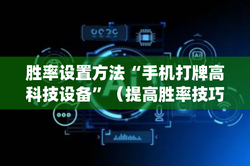 胜率设置方法“手机打牌高科技设备”（提高胜率技巧)
