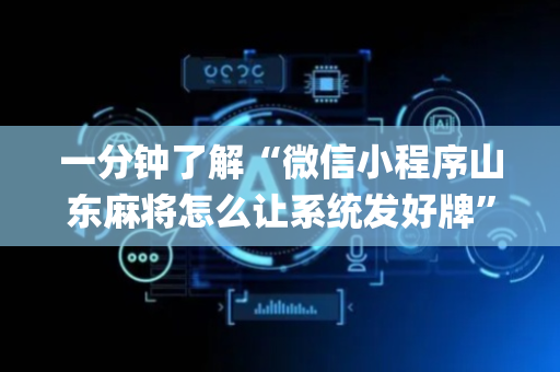 一分钟了解“微信小程序山东麻将怎么让系统发好牌”（开挂辅助脚本)