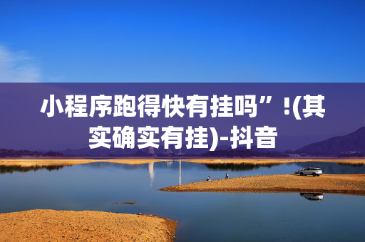 小程序跑得快有挂吗”!(其实确实有挂)-抖音