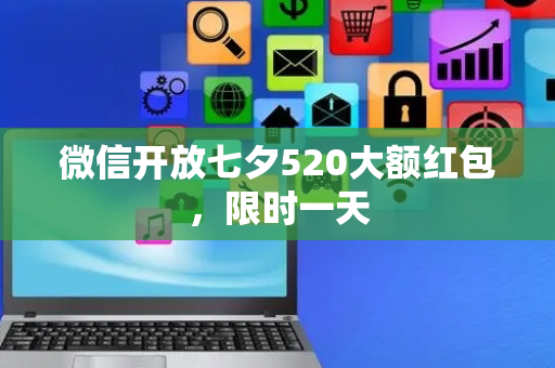 微信开放七夕520大额红包，限时一天