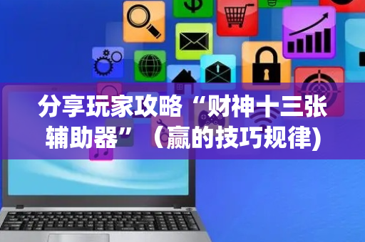 分享玩家攻略“财神十三张辅助器”（赢的技巧规律)