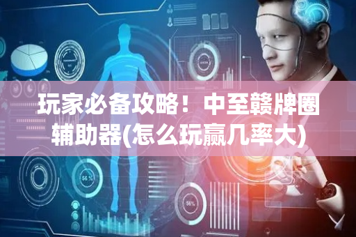 玩家必备攻略！中至赣牌圈辅助器(怎么玩赢几率大)