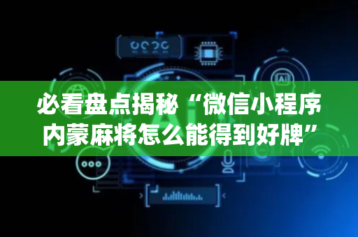 必看盘点揭秘“微信小程序内蒙麻将怎么能得到好牌”（辅助软件)