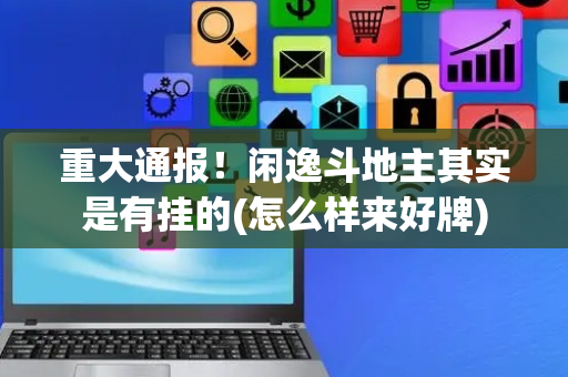 重大通报！闲逸斗地主其实是有挂的(怎么样来好牌)