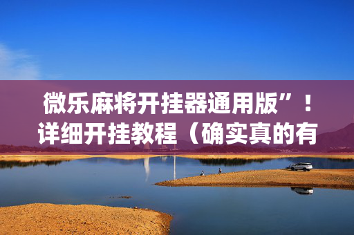 微乐麻将开挂器通用版”！详细开挂教程（确实真的有挂)-抖音