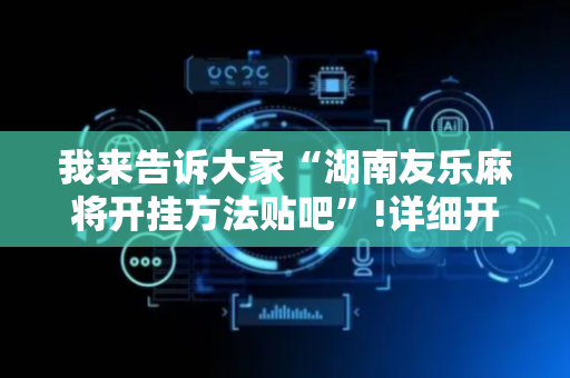 我来告诉大家“湖南友乐麻将开挂方法贴吧”!详细开挂教程-抖音