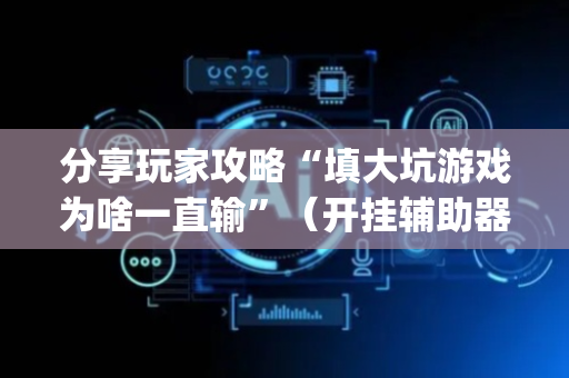 分享玩家攻略“填大坑游戏为啥一直输”（开挂辅助器脚本)