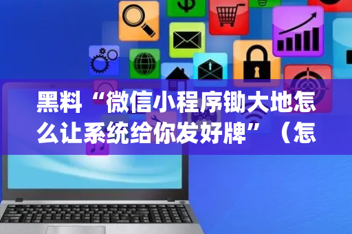 黑料“微信小程序锄大地怎么让系统给你发好牌”（怎么增加胜率)