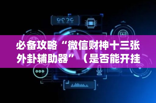 必备攻略“微信财神十三张外卦辅助器”（是否能开挂)