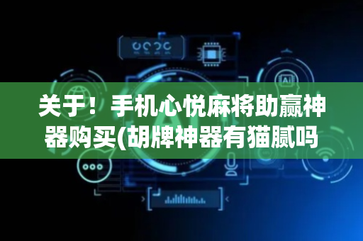 关于！手机心悦麻将助赢神器购买(胡牌神器有猫腻吗)