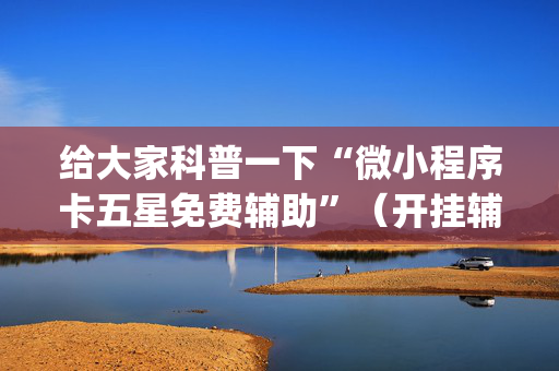 给大家科普一下“微小程序卡五星免费辅助”（开挂辅助器脚本)