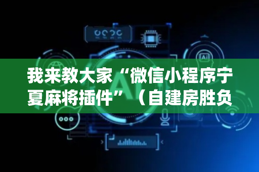 我来教大家“微信小程序宁夏麻将插件”（自建房胜负规律)