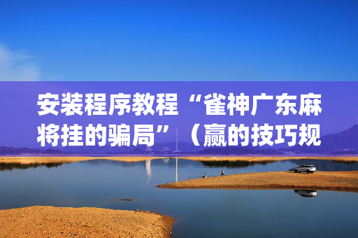 安装程序教程“雀神广东麻将挂的骗局”（赢的技巧规律)