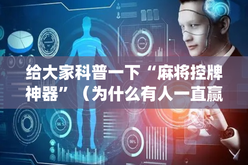 给大家科普一下“麻将控牌神器”（为什么有人一直赢)