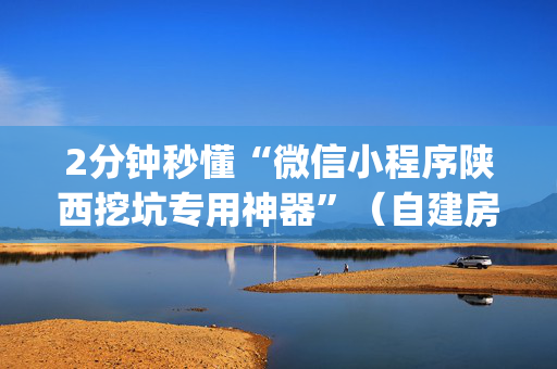 2分钟秒懂“微信小程序陕西挖坑专用神器”（自建房怎么拿好牌)
