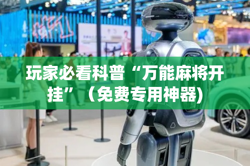玩家必看科普“万能麻将开挂”（免费专用神器)