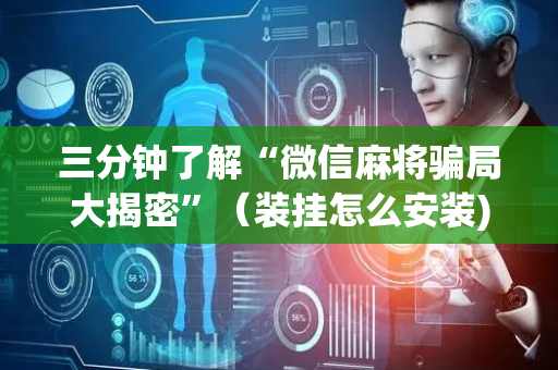 三分钟了解“微信麻将骗局大揭密”（装挂怎么安装)