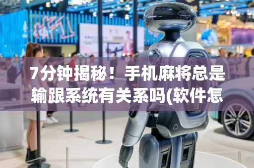 7分钟揭秘！手机麻将总是输跟系统有关系吗(软件怎么打赢)