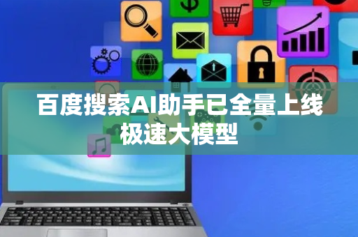 百度搜索AI助手已全量上线极速大模型
