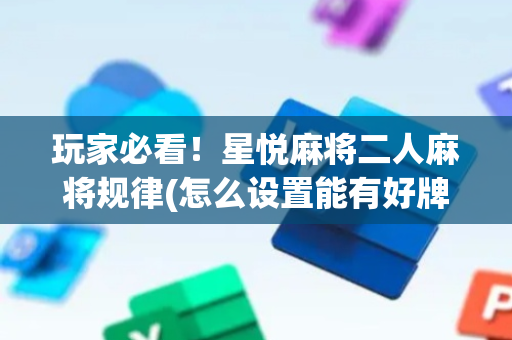 玩家必看！星悦麻将二人麻将规律(怎么设置能有好牌)
