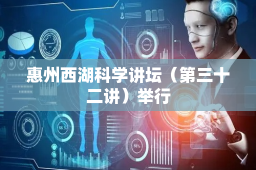 惠州西湖科学讲坛（第三十二讲）举行