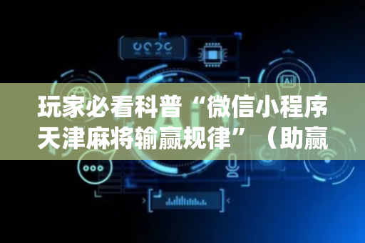 玩家必看科普“微信小程序天津麻将输赢规律”（助赢神器购买)