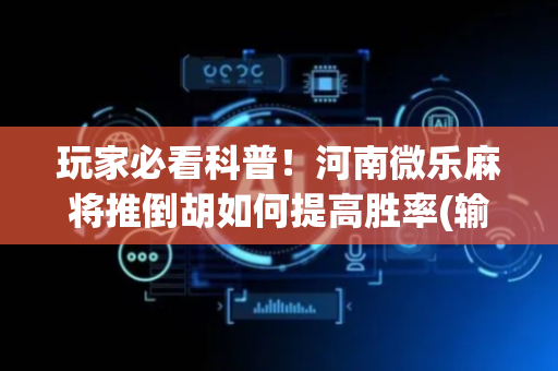 玩家必看科普！河南微乐麻将推倒胡如何提高胜率(输赢设置胡牌规律)