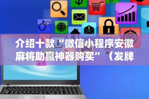 介绍十款“微信小程序安徽麻将助赢神器购买”（发牌有什么规律吗)