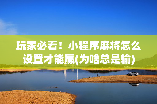 玩家必看！小程序麻将怎么设置才能赢(为啥总是输)