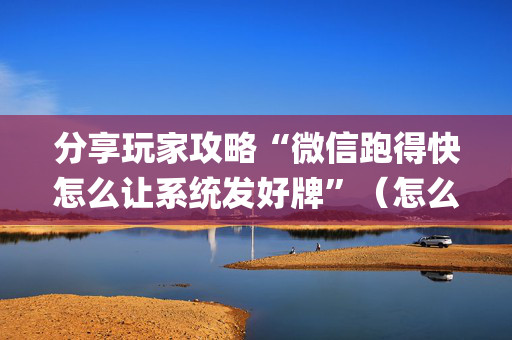 分享玩家攻略“微信跑得快怎么让系统发好牌”（怎么调胜率)