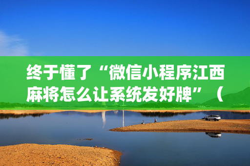 终于懂了“微信小程序江西麻将怎么让系统发好牌”（开挂辅助器脚本)