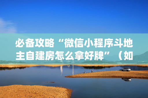 必备攻略“微信小程序斗地主自建房怎么拿好牌”（如何提高胜率)