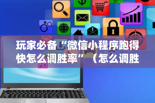 玩家必备“微信小程序跑得快怎么调胜率”（怎么调胜率)