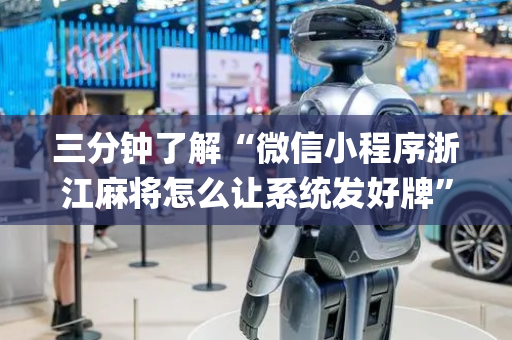 三分钟了解“微信小程序浙江麻将怎么让系统发好牌”（怎么能调好牌)