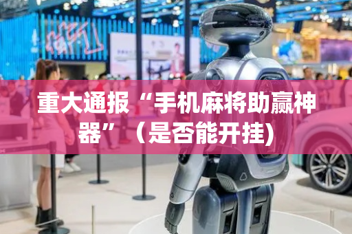 重大通报“手机麻将助赢神器”（是否能开挂)