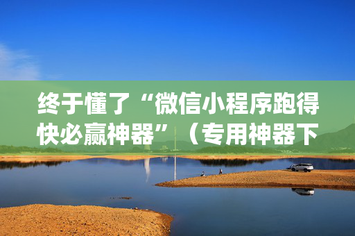 终于懂了“微信小程序跑得快必赢神器”（专用神器下载)