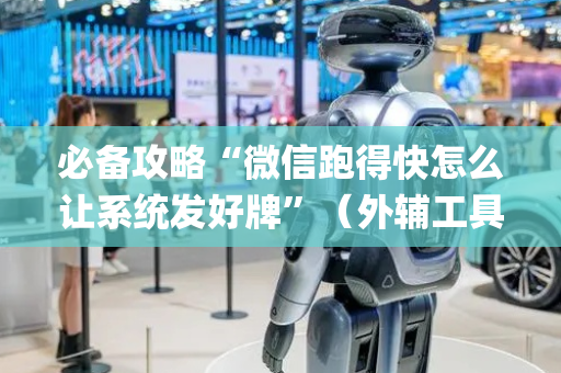 必备攻略“微信跑得快怎么让系统发好牌”（外辅工具)