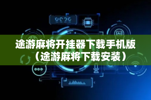途游麻将开挂器下载手机版（途游麻将下载安装）