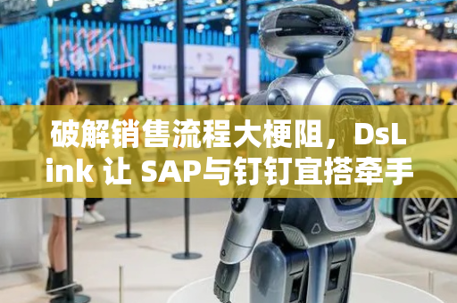 破解销售流程大梗阻，DsLink 让 SAP与钉钉宜搭牵手”畅通