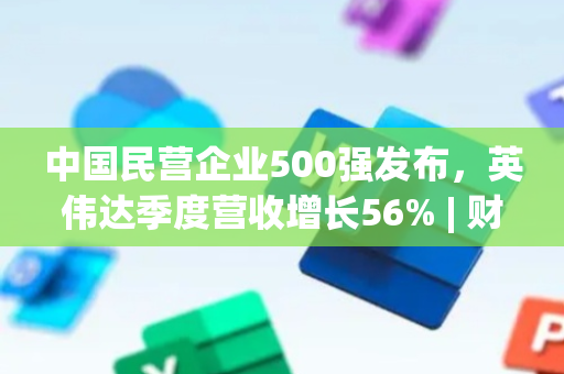 中国民营企业500强发布，英伟达季度营收增长56% | 财经日日评