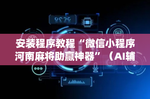 安装程序教程“微信小程序河南麻将助赢神器”（AI辅助胡牌规则)