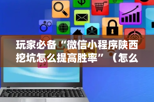 玩家必备“微信小程序陕西挖坑怎么提高胜率”（怎么能得到好牌)