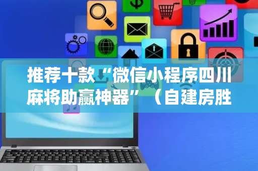 推荐十款“微信小程序四川麻将助赢神器”（自建房胜负规律)