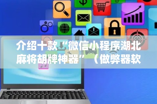 介绍十款“微信小程序湖北麻将胡牌神器”（做弊器软件下载)