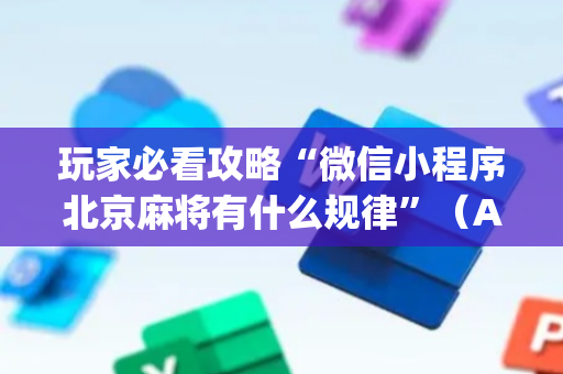 玩家必看攻略“微信小程序北京麻将有什么规律”（AI辅助胡牌规则)