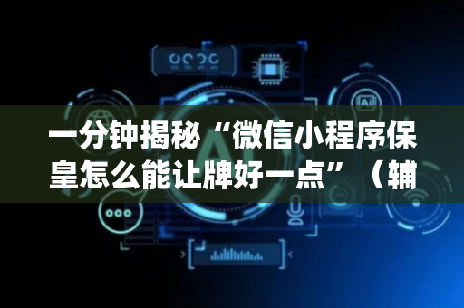 一分钟揭秘“微信小程序保皇怎么能让牌好一点”（辅助挂发牌规律)